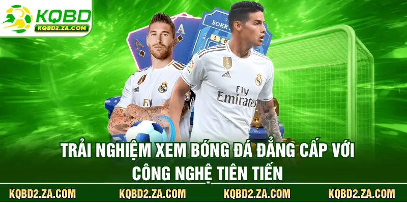 Trải nghiệm xem bóng đá đẳng cấp với công nghệ tiên tiến