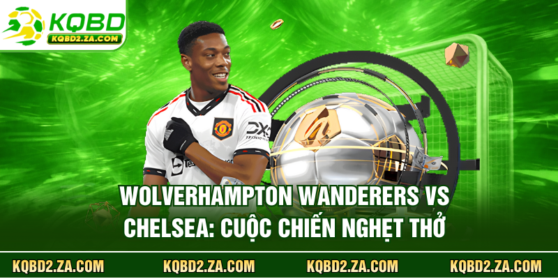 Wolverhampton Wanderers Vs Chelsea: Cuộc Chiến Nghẹt Thở